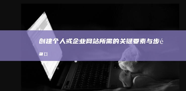 创建个人或企业网站所需的关键要素与步骤